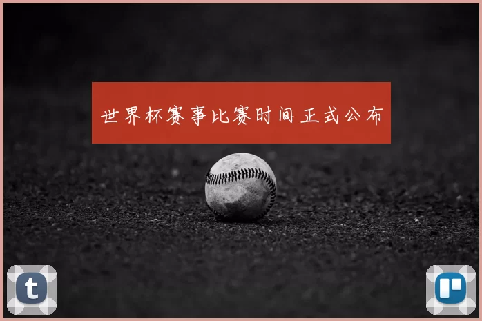 世界杯赛事比赛时间正式公布