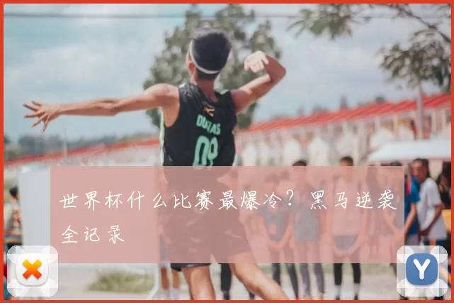 世界杯什么比赛最爆冷?黑马逆袭全记录