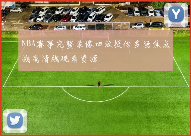 NBA赛事完整录像回放提供多场焦点战高清线观看资源