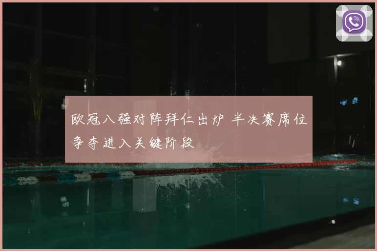 欧冠八强对阵拜仁出炉 半决赛席位争夺进入关键阶段
