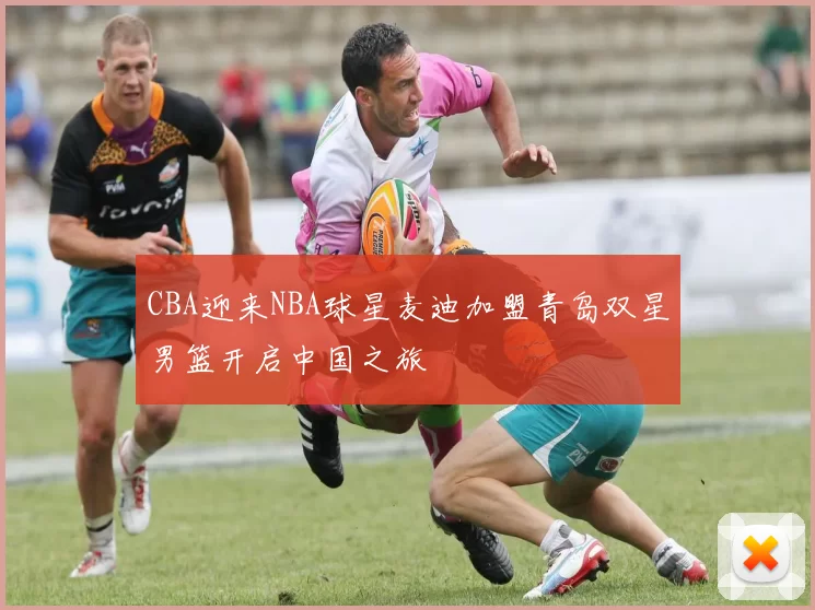 CBA迎来NBA球星麦迪加盟青岛双星男篮开启中国之旅