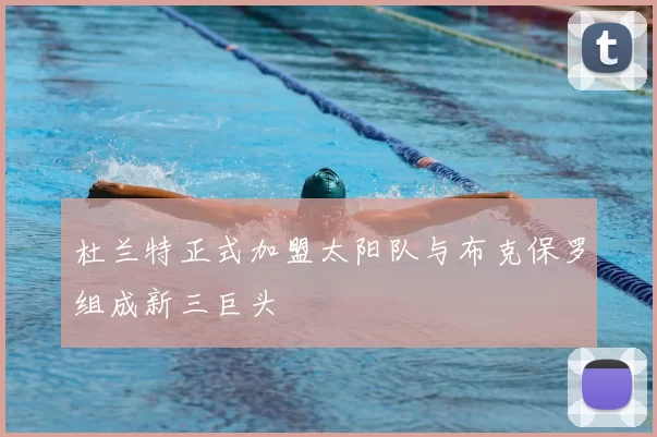 杜兰特正式加盟太阳队与布克保罗组成新三巨头
