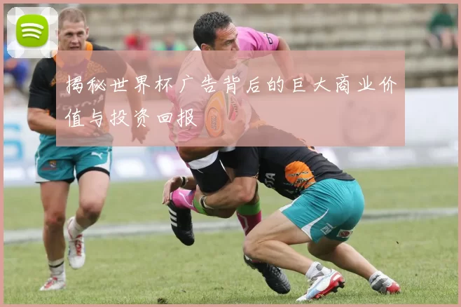揭秘世界杯广告背后的巨大商业价值与投资回报