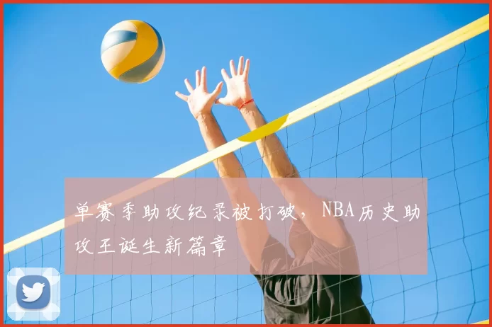 单赛季助攻纪录被打破,NBA历史助攻王诞生新篇章