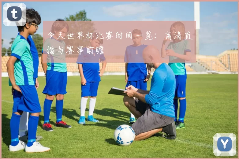 今天世界杯比赛时间一览:高清直播与赛事前瞻