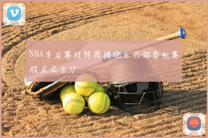 NBA季后赛对阵图揭晓东西部首轮赛程正式出炉