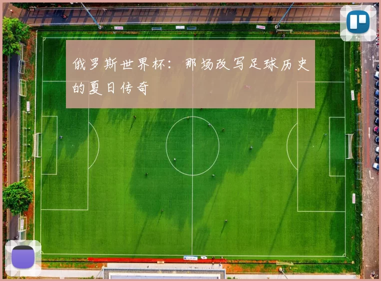 俄罗斯世界杯:那场改写足球历史的夏日传奇