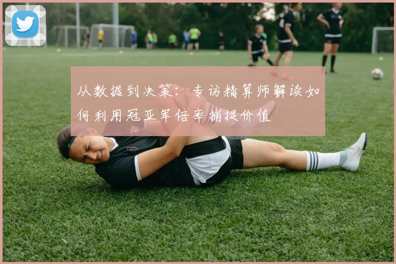 从数据到决策：专访精算师解读如何利用冠亚军倍率捕捉价值
