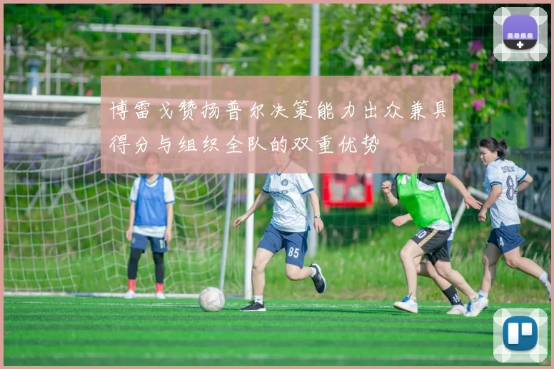 博雷戈赞扬普尔决策能力出众兼具得分与组织全队的双重优势