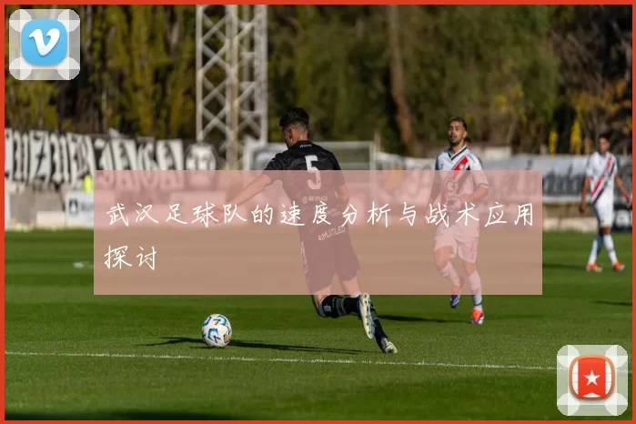 武汉足球队的速度分析与战术应用探讨