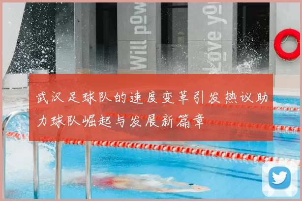 武汉足球队的速度变革引发热议助力球队崛起与发展新篇章
