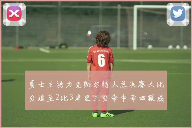 勇士主场力克凯尔特人总决赛大比分追至2比3库里三分命中率回暖成关键因素