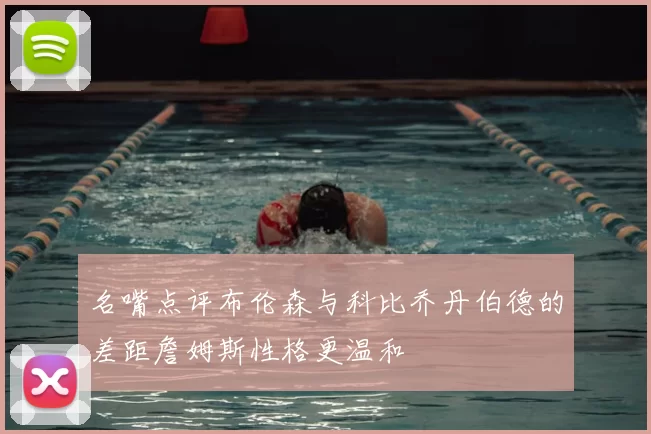名嘴点评布伦森与科比乔丹伯德的差距詹姆斯性格更温和