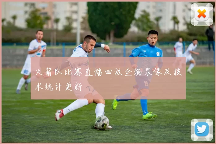 火箭队比赛直播回放全场录像及技术统计更新