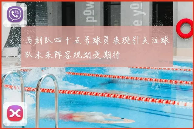 马刺队四十五号球员表现引关注球队未来阵容规划受期待