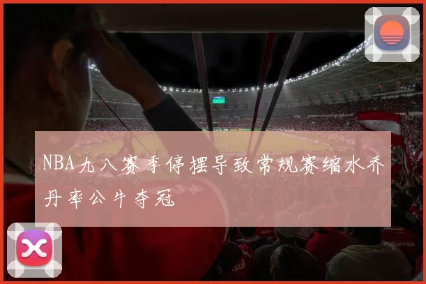 NBA九八赛季停摆导致常规赛缩水乔丹率公牛夺冠