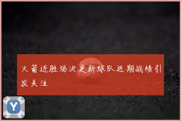 火箭连胜场次更新球队近期战绩引发关注