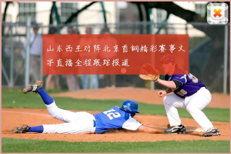 山东西王对阵北京首钢精彩赛事文字直播全程跟踪报道