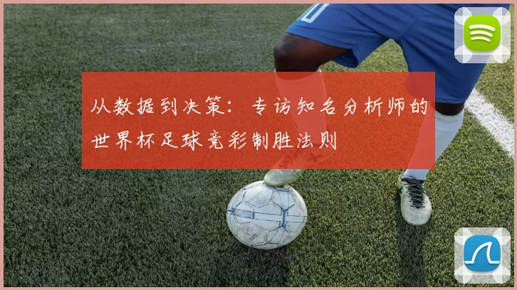 从数据到决策：专访知名分析师的世界杯足球竞彩制胜法则