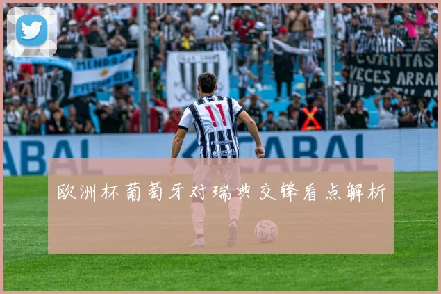 欧洲杯葡萄牙对瑞典交锋看点解析