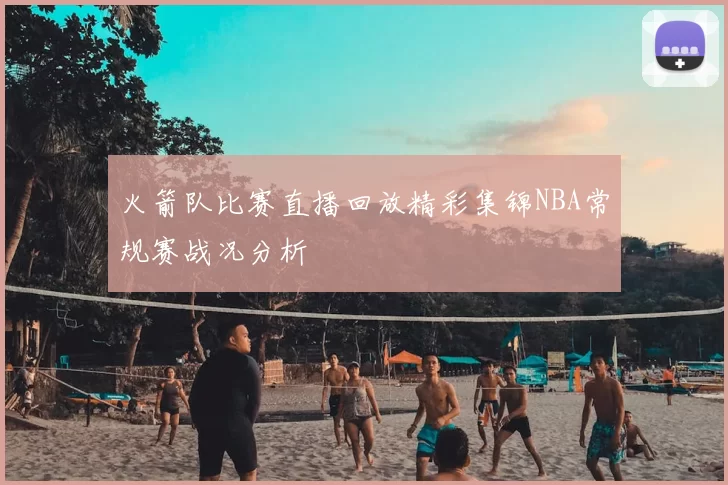 火箭队比赛直播回放精彩集锦NBA常规赛战况分析