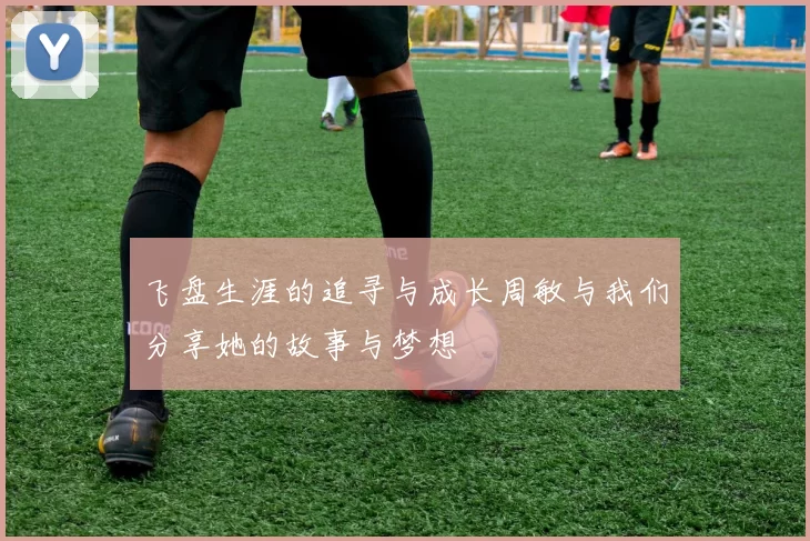 飞盘生涯的追寻与成长周敏与我们分享她的故事与梦想