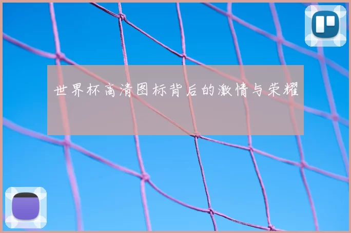 世界杯高清图标背后的激情与荣耀
