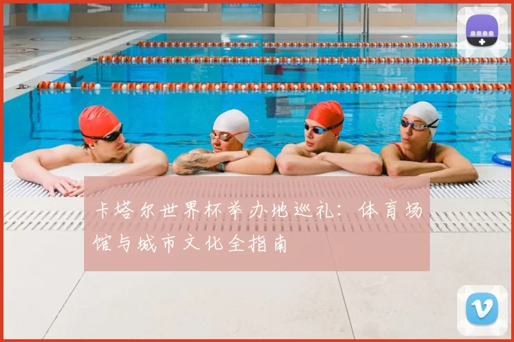 卡塔尔世界杯举办地巡礼:体育场馆与城市文化全指南