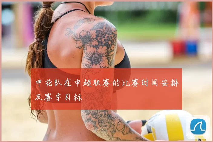 申花队在中超联赛的比赛时间安排及赛季目标