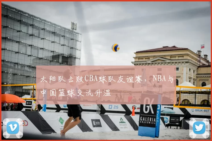 太阳队击败CBA球队友谊赛,NBA与中国篮球交流升温