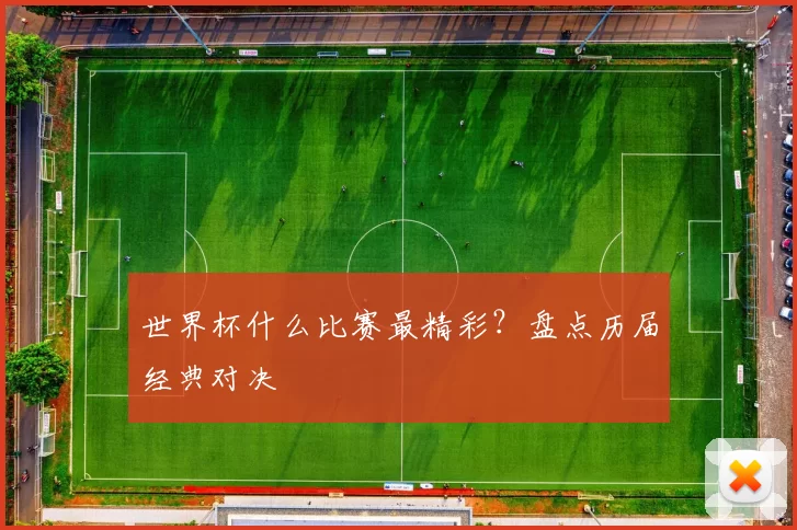 世界杯什么比赛最精彩?盘点历届经典对决