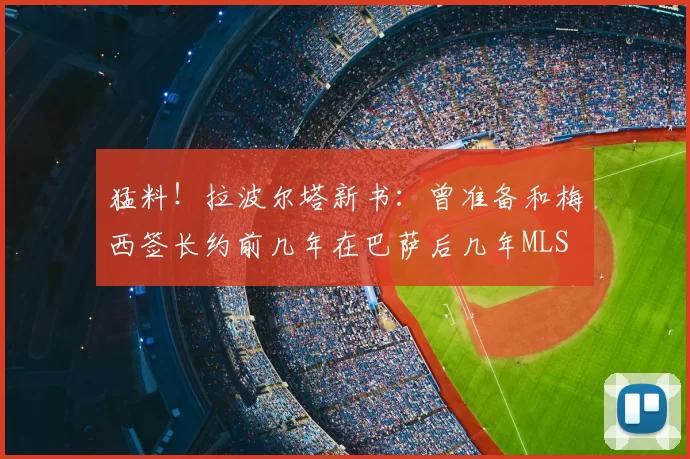 猛料!拉波尔塔新书:曾准备和梅西签长约前几年在巴萨后几年MLS