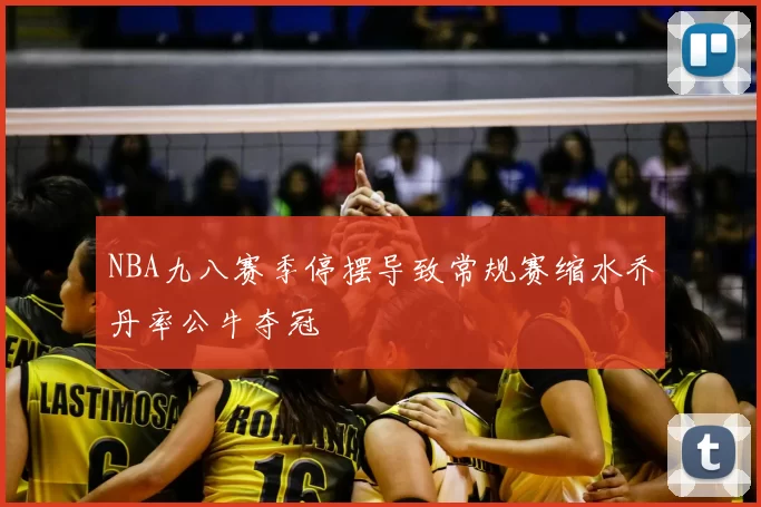 NBA九八赛季停摆导致常规赛缩水乔丹率公牛夺冠