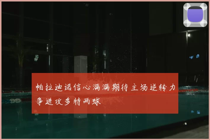 帕拉迪诺信心满满期待主场逆转力争进攻多特两球