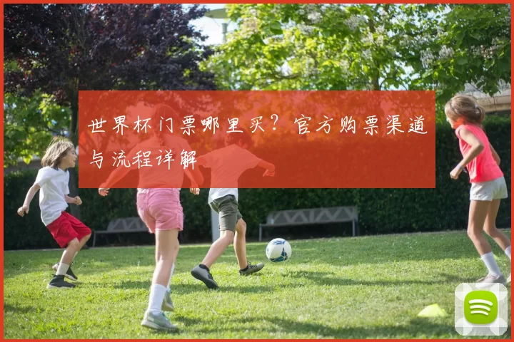 世界杯门票哪里买？官方购票渠道与流程详解