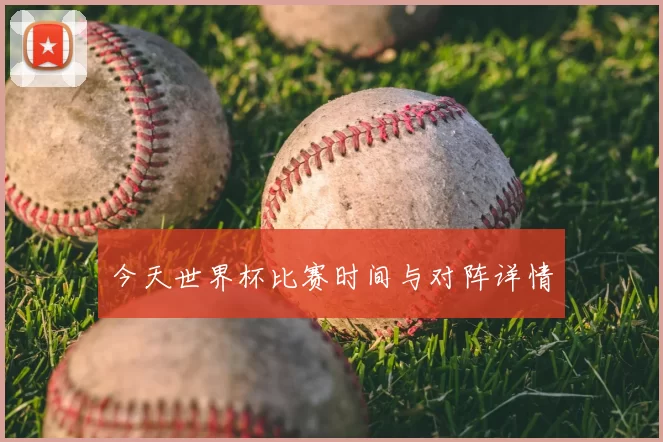 今天世界杯比赛时间与对阵详情