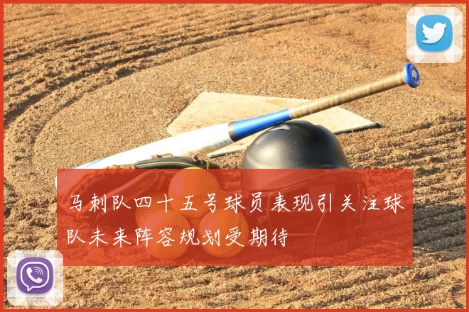 马刺队四十五号球员表现引关注球队未来阵容规划受期待