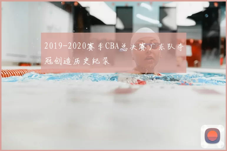 2019-2020赛季CBA总决赛广东队夺冠创造历史纪录