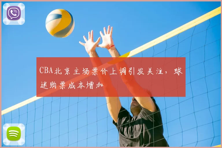 CBA北京主场票价上调引发关注,球迷购票成本增加