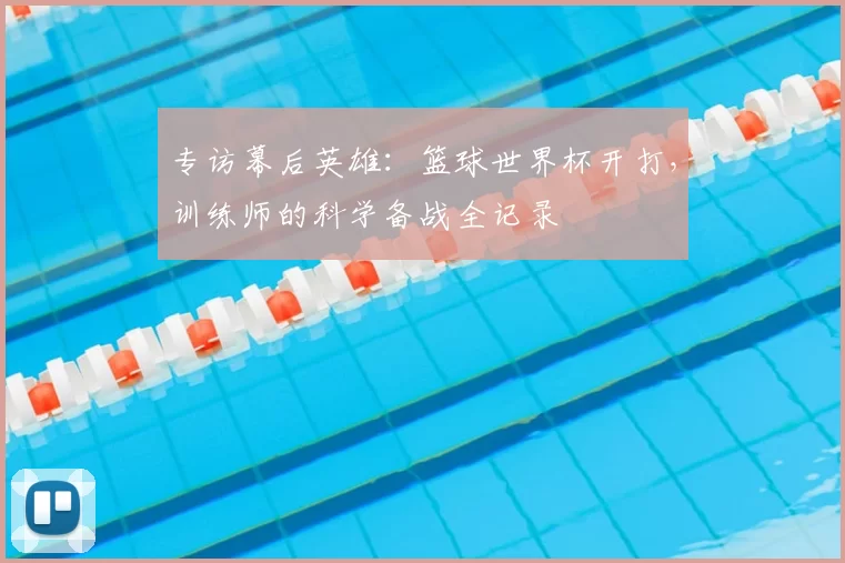 专访幕后英雄:篮球世界杯开打,训练师的科学备战全记录